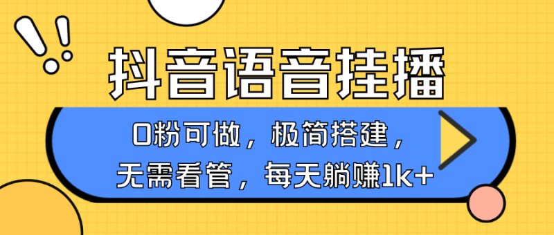 抖音语音无人挂播,每天躺赚1000+,新老号0粉可播,简单好操作,不限流不违规网赚项目-副业赚钱-互联网创业-资源整合八方网创