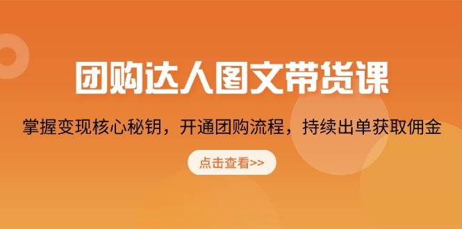 团购达人图文带货课，掌握变现核心秘钥，开通团购流程，持续出单获取佣金网赚项目-副业赚钱-互联网创业-资源整合八方网创