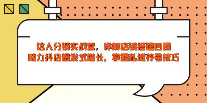 达人分销实战营，店铺搭建四课，助力抖店爆发式增长，掌握私域养号技巧网赚项目-副业赚钱-互联网创业-资源整合八方网创