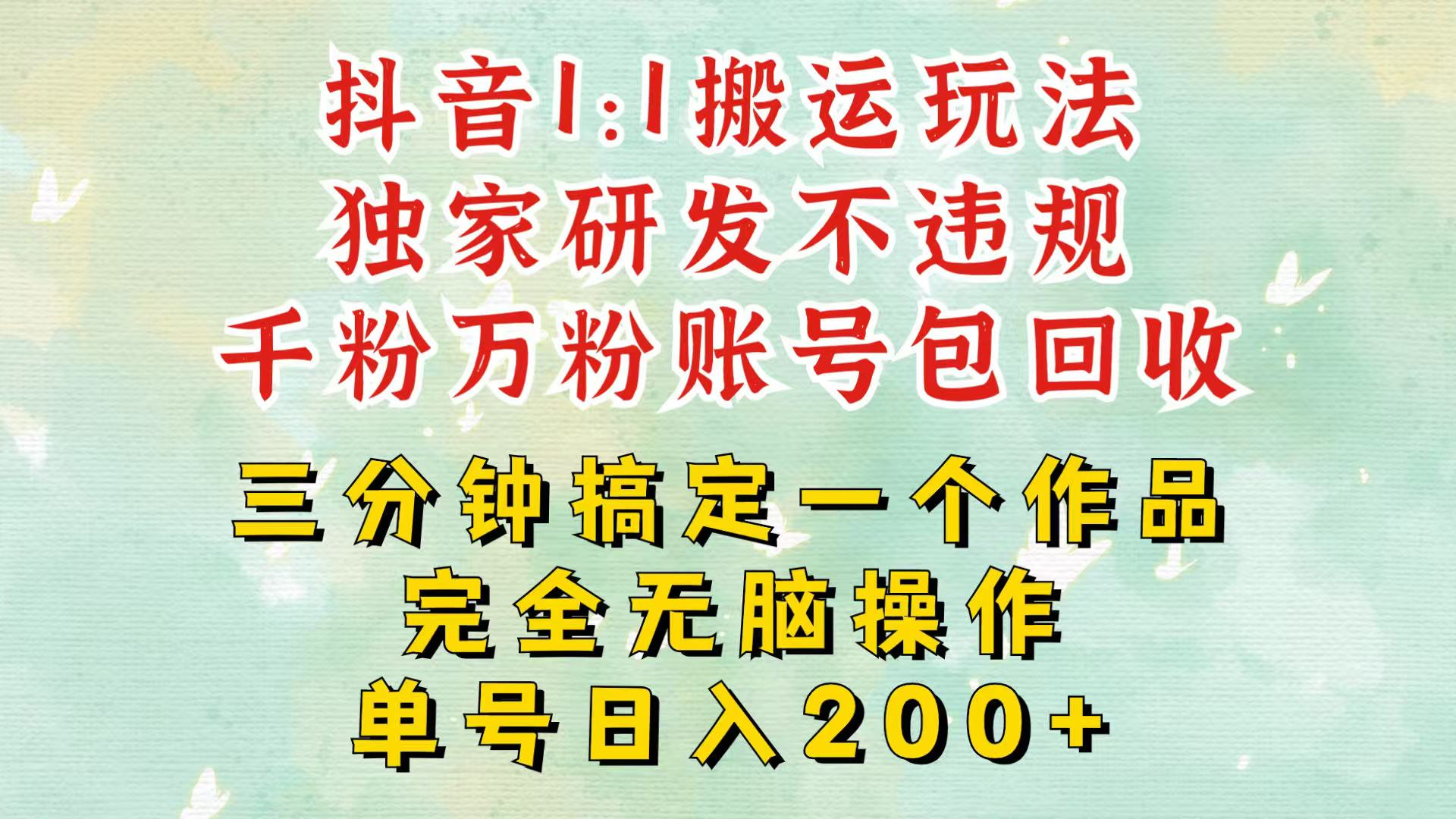 抖音1：1搬运独创顶级玩法！三分钟一条作品！单号每天稳定200+收益，千粉万粉包回收网赚项目-副业赚钱-互联网创业-资源整合八方网创