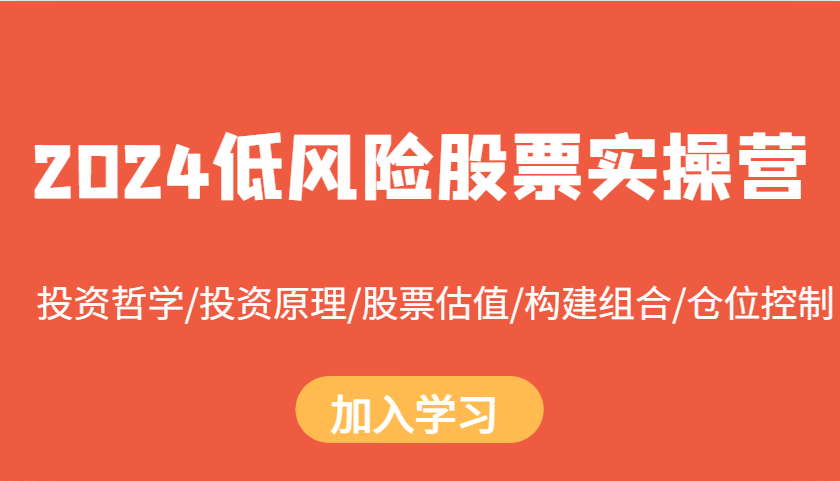 2024低风险股票实操营：投资哲学/投资原理/股票估值/构建组合/仓位控制网赚项目-副业赚钱-互联网创业-资源整合八方网创