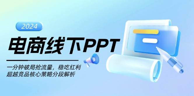 电商线下PPT：一分钟破局抢流量，稳吃红利，超越竞品核心策略分段解析网赚项目-副业赚钱-互联网创业-资源整合八方网创