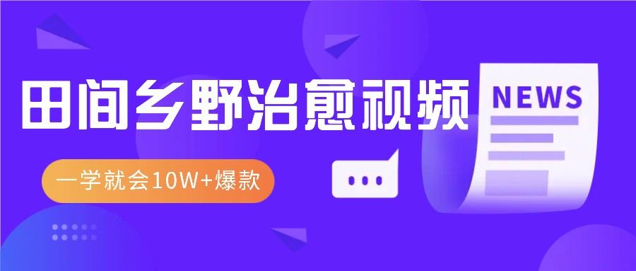 一学就会，1分钟教会你，10W+爆款田间乡野治愈视频（附提示词技巧）网赚项目-副业赚钱-互联网创业-资源整合八方网创