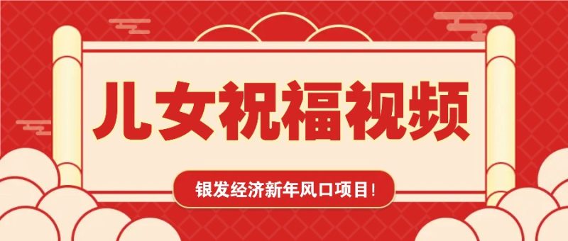 银发经济新年风口,儿女祝福视频爆火,一条作品上万播放,一定要抓住网赚项目-副业赚钱-互联网创业-资源整合八方网创
