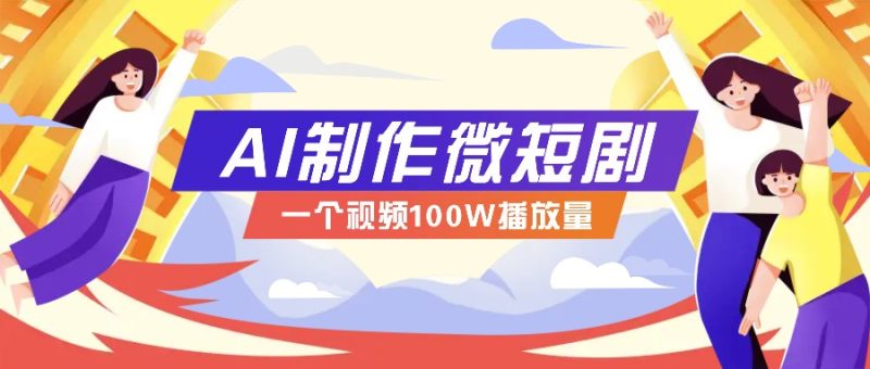 AI制作微短剧实操教程，今年最大风口一个视频100W播放量，附详细实操+变现计划网赚项目-副业赚钱-互联网创业-资源整合八方网创