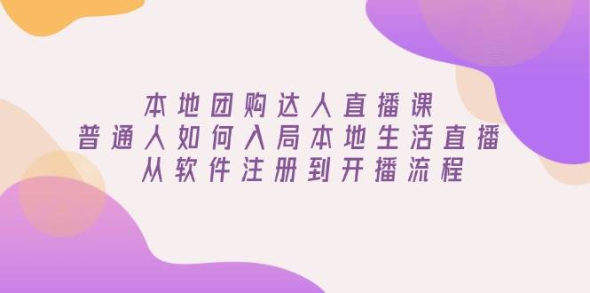 本地团购达人直播课：普通人如何入局本地生活直播, 从软件注册到开播流程网赚项目-副业赚钱-互联网创业-资源整合八方网创