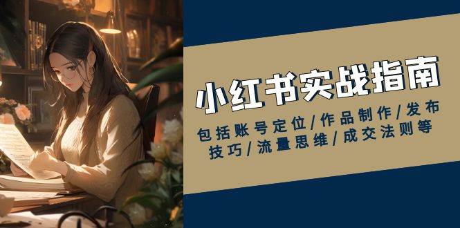 小红书实战指南，包括账号定位/作品制作/发布技巧/流量思维/成交法则等网赚项目-副业赚钱-互联网创业-资源整合八方网创