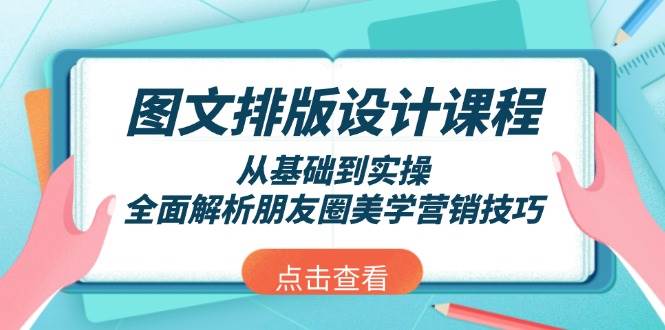 图文排版设计课程，从基础到实操，全面解析朋友圈美学营销技巧网赚项目-副业赚钱-互联网创业-资源整合八方网创