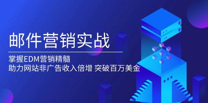 邮件营销实战，掌握EDM营销精髓，助力网站非广告收入倍增，突破百万美金网赚项目-副业赚钱-互联网创业-资源整合八方网创