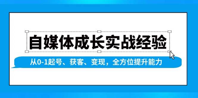 自媒体成长实战经验，从0-1起号、获客、变现，全方位提升能力网赚项目-副业赚钱-互联网创业-资源整合八方网创