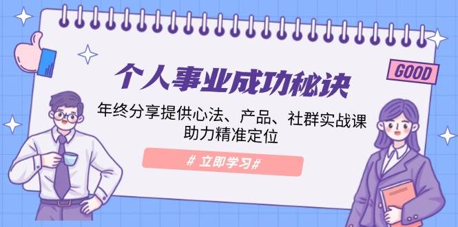个人事业成功秘诀：年终分享提供心法、产品、社群实战课、助力精准定位网赚项目-副业赚钱-互联网创业-资源整合八方网创