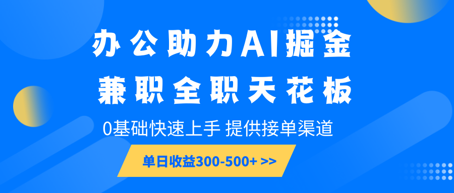 办公助力AI掘金，兼职全职天花板，0基础快速上手，单日收益300-500+网赚项目-副业赚钱-互联网创业-资源整合八方网创