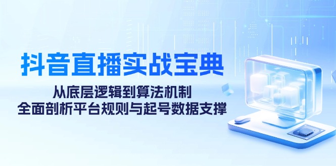 抖音直播实战宝典：从底层逻辑到算法机制，全面剖析平台规则与起号数据支撑网赚项目-副业赚钱-互联网创业-资源整合八方网创