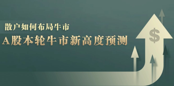 A股本轮牛市新高度预测：数据统计揭示最高点位，散户如何布局牛市？网赚项目-副业赚钱-互联网创业-资源整合八方网创