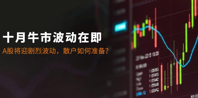 十月牛市波动在即：A股将迎剧烈波动，散户如何准备？网赚项目-副业赚钱-互联网创业-资源整合八方网创