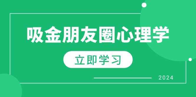 朋友圈吸金心理学：揭秘心理学原理，增加业绩，打造个人IP与行业权威网赚项目-副业赚钱-互联网创业-资源整合八方网创