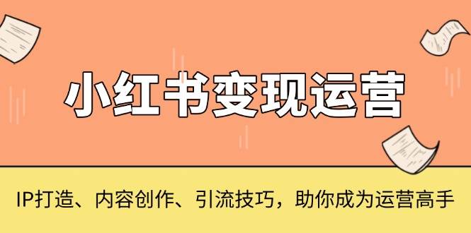 小红书变现运营，IP打造、内容创作、引流技巧，助你成为运营高手网赚项目-副业赚钱-互联网创业-资源整合八方网创
