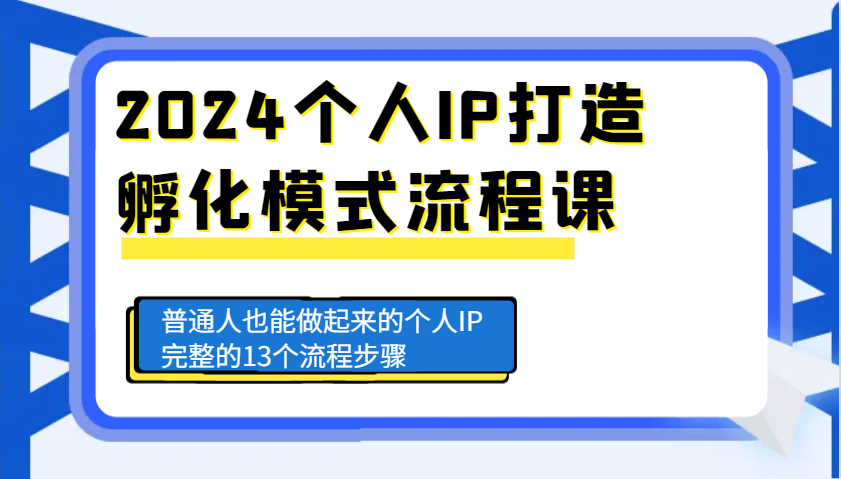 2024个人IP打造孵化模式流程课，普通人也能做起来的个人IP完整的13个流程步骤网赚项目-副业赚钱-互联网创业-资源整合八方网创