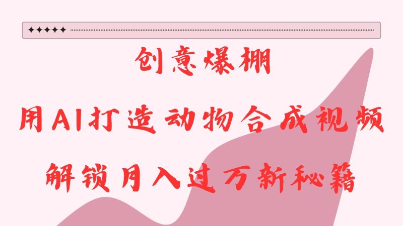 创意爆棚，用AI打造动物合成视频，解锁月入过万新秘籍网赚项目-副业赚钱-互联网创业-资源整合八方网创