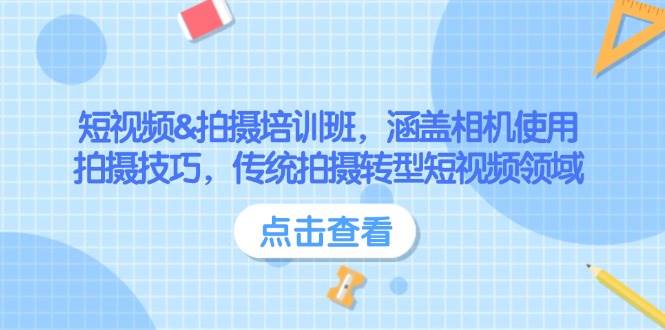 短视频&拍摄培训班，涵盖相机使用、拍摄技巧，传统拍摄转型短视频领域网赚项目-副业赚钱-互联网创业-资源整合八方网创