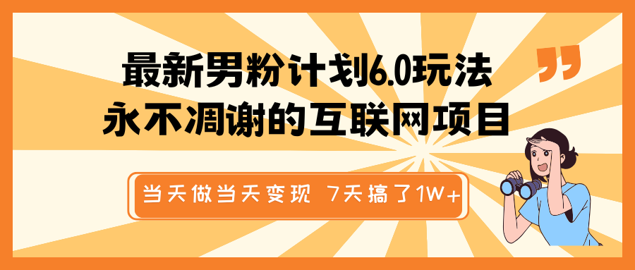 最新男粉计划6.0玩法，永不凋谢的互联网项目 当天做当天变现，视频包原创，7天搞了1W+网赚项目-副业赚钱-互联网创业-资源整合八方网创