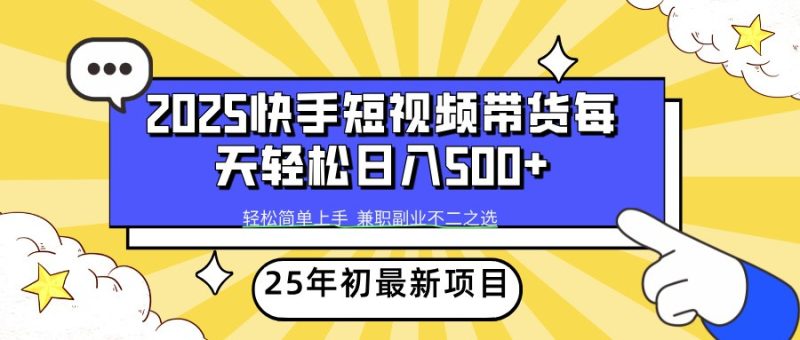 2025年初新项目快手短视频带货轻松日入500+网赚项目-副业赚钱-互联网创业-资源整合八方网创