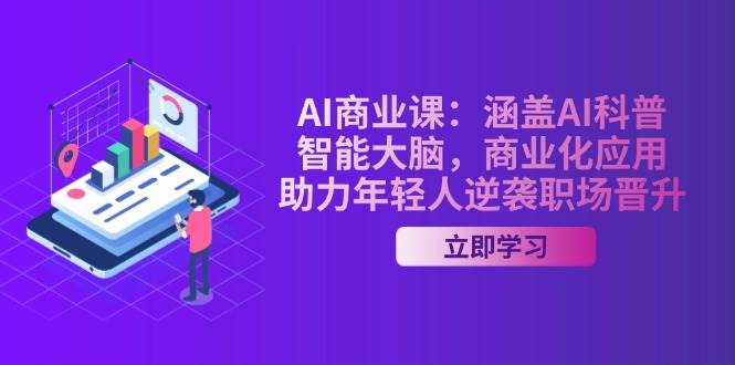 AI商业课：涵盖AI科普，智能大脑，商业化应用，助力年轻人逆袭职场晋升网赚项目-副业赚钱-互联网创业-资源整合八方网创