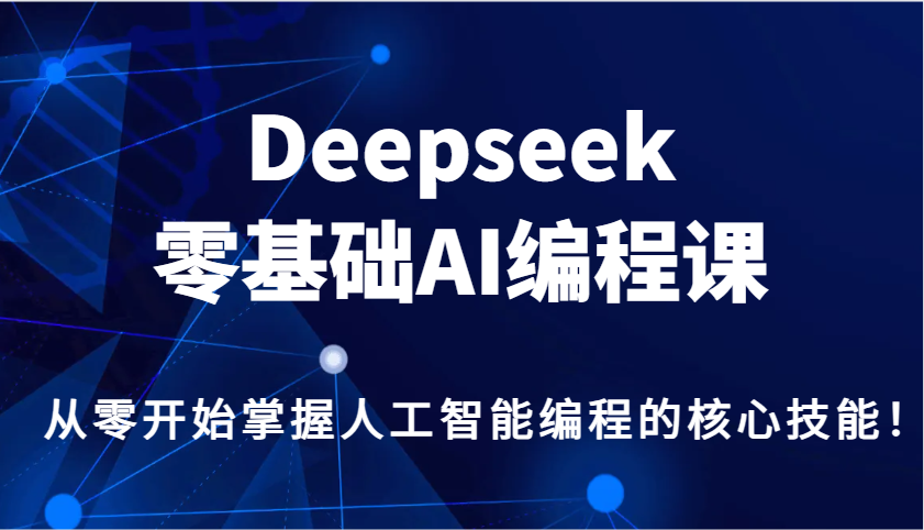 Deepseek零基础AI编程课，从零开始掌握人工智能编程的核心技能！网赚项目-副业赚钱-互联网创业-资源整合八方网创
