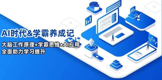 AI时代&学霸养成记，大脑工作原理+学霸思维+AI应用，全面助力学习提升网赚项目-副业赚钱-互联网创业-资源整合八方网创
