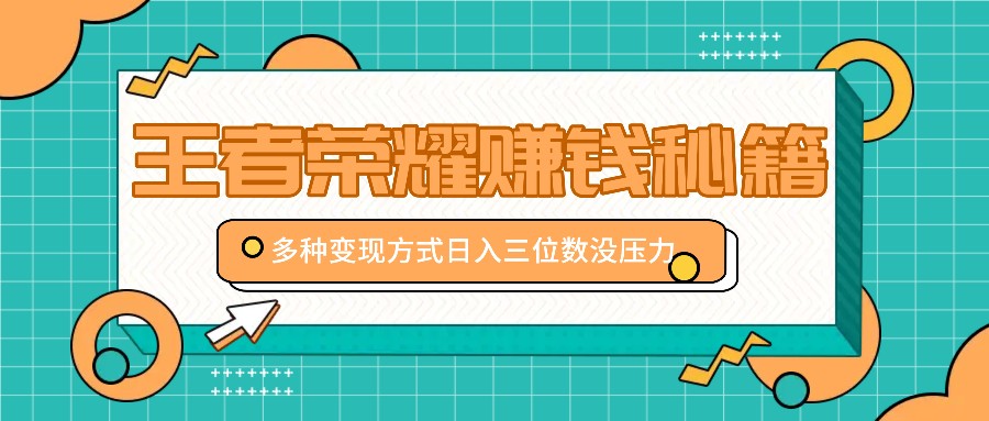 王者荣耀赚钱秘籍，多种变现方式，日入三位数没压力【附送资料】网赚项目-副业赚钱-互联网创业-资源整合八方网创