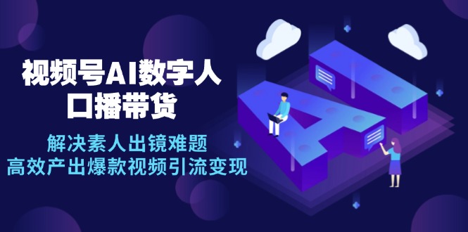 视频号数字人AI口播带货，解决素人出镜难题，高效产出爆款视频引流变现网赚项目-副业赚钱-互联网创业-资源整合八方网创