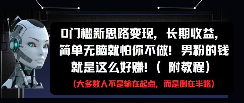 0门槛新思路变现,长期收益,简单无脑就怕你不做!男粉的钱就是这么好赚!(附教程)网赚项目-副业赚钱-互联网创业-资源整合八方网创