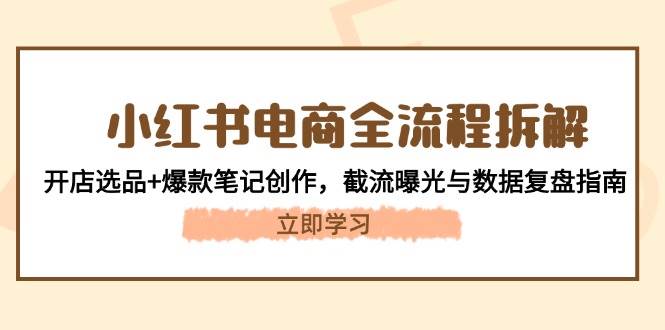 小红书电商全流程拆解：开店选品+爆款笔记创作，截流曝光与数据复盘指南网赚项目-副业赚钱-互联网创业-资源整合八方网创