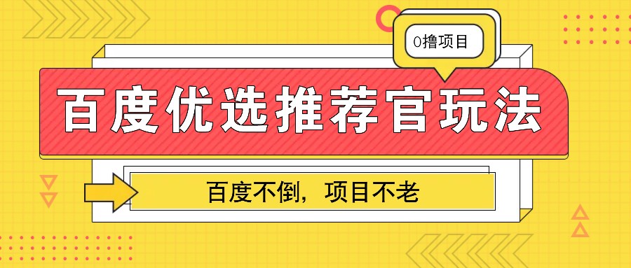 百度优选推荐官玩法，业余兼职做任务变现首选，百度不倒项目不老网赚项目-副业赚钱-互联网创业-资源整合八方网创