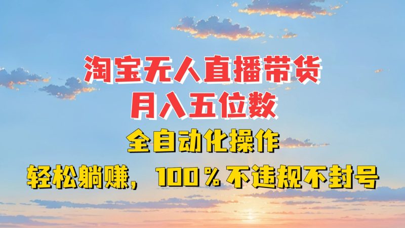 淘宝无人直播带货，月入五位数，全自动化操作，轻松躺赚，100%不违规不封号网赚项目-副业赚钱-互联网创业-资源整合八方网创
