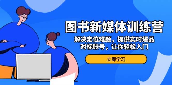 图书新媒体训练营，解决定位难题，提供实时爆品、对标账号，让你轻松入门网赚项目-副业赚钱-互联网创业-资源整合八方网创