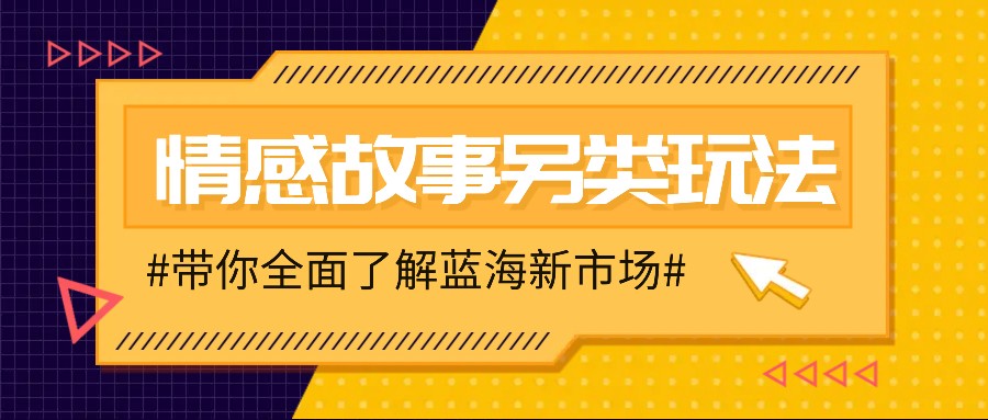 情感故事图文另类玩法，新手也能轻松学会，简单搬运月入万元网赚项目-副业赚钱-互联网创业-资源整合八方网创