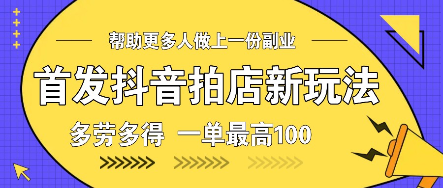 首发抖音拍店新玩法，多劳多得 一单最高100网赚项目-副业赚钱-互联网创业-资源整合八方网创