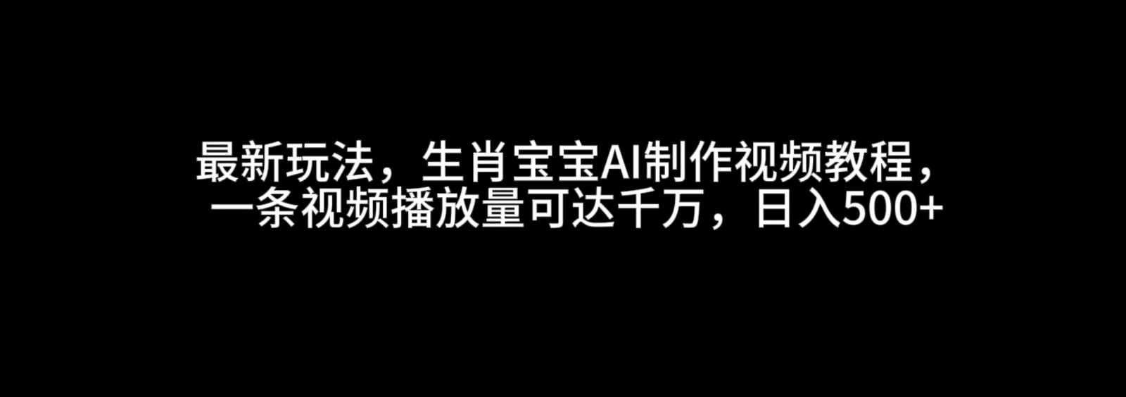 最新玩法，生肖宝宝AI制作视频教程，一条视频播放量可达千万，日入500+网赚项目-副业赚钱-互联网创业-资源整合八方网创