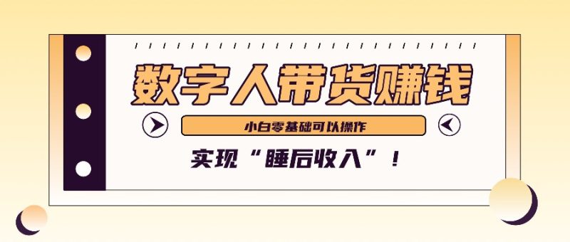 数字人带货2个月赚了6万多,做短视频带货,新手一样可以实现“睡后收入”!网赚项目-副业赚钱-互联网创业-资源整合八方网创