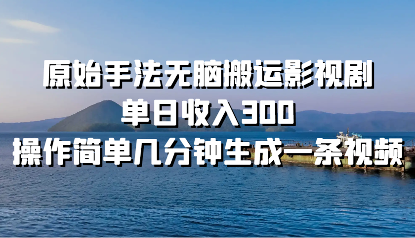 原始手法无脑搬运影视剧，单日收入300，操作简单几分钟生成一条视频网赚项目-副业赚钱-互联网创业-资源整合八方网创