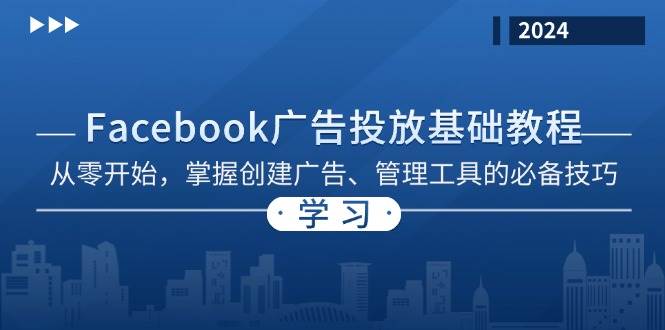 Facebook 广告投放基础教程：从零开始，掌握创建广告、管理工具的必备技巧网赚项目-副业赚钱-互联网创业-资源整合八方网创