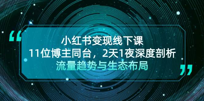 小红书变现线下课！11位博主同台，2天1夜深度剖析流量趋势与生态布局网赚项目-副业赚钱-互联网创业-资源整合八方网创