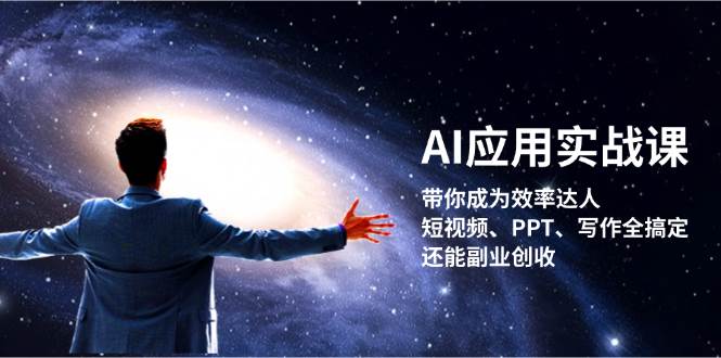 AI应用实战课：带你成为效率达人！短视频、PPT、写作全搞定，还能副业创收网赚项目-副业赚钱-互联网创业-资源整合八方网创
