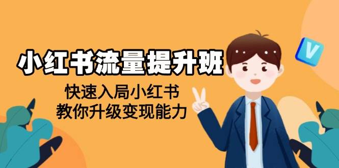 小红书流量提升班，帮助学员快速入局小红书，教你升级变现能力网赚项目-副业赚钱-互联网创业-资源整合八方网创
