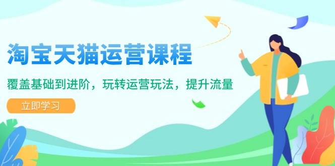 淘宝天猫运营课程，覆盖基础到进阶，玩转运营玩法，提升流量网赚项目-副业赚钱-互联网创业-资源整合八方网创