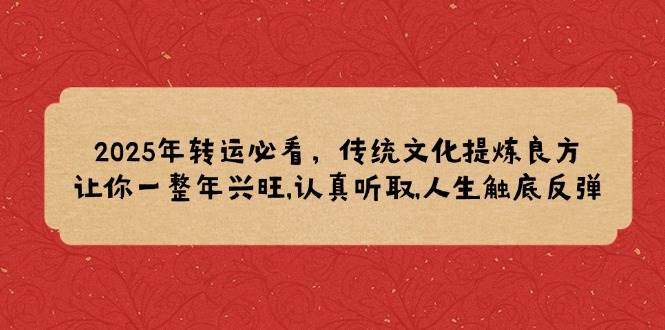2025年转运必看，传统文化提炼良方,让你一整年兴旺,认真听取,人生触底反弹网赚项目-副业赚钱-互联网创业-资源整合八方网创