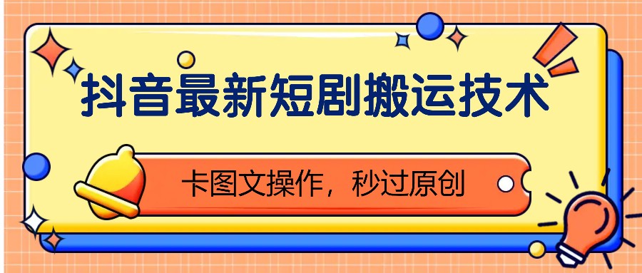 抖音最新短剧搬运技术，卡图文操作，秒过原创！网赚项目-副业赚钱-互联网创业-资源整合八方网创