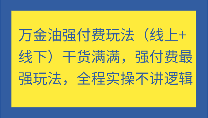 万金油强付费玩法（线上+线下）干货满满，强付费最强玩法，全程实操不讲逻辑网赚项目-副业赚钱-互联网创业-资源整合八方网创