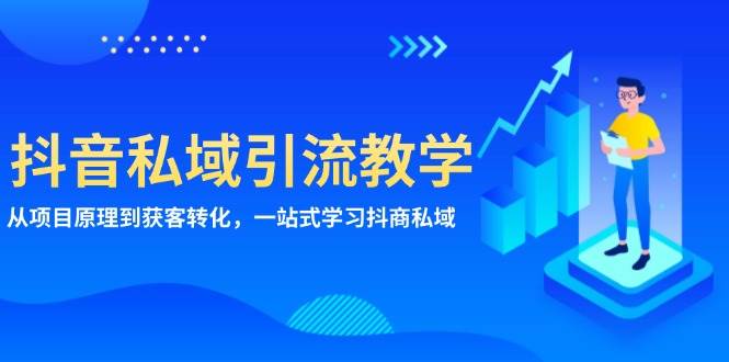 抖音私域引流教学：从项目原理到获客转化，一站式学习抖商私域网赚项目-副业赚钱-互联网创业-资源整合八方网创